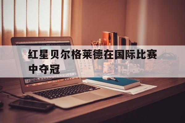 九游官网入口下载-贝尔格莱德红星vs贝尔格莱德游击